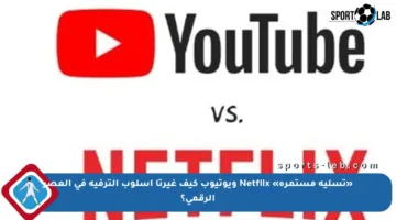 «تسلية مستمرة» Netflix ويوتيوب كيف غيرتا أسلوب الترفيه في العصر الرقمي؟